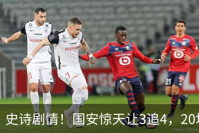 史诗剧情！国安惊天让3追4，20场不败封神，中超保级大局敲定