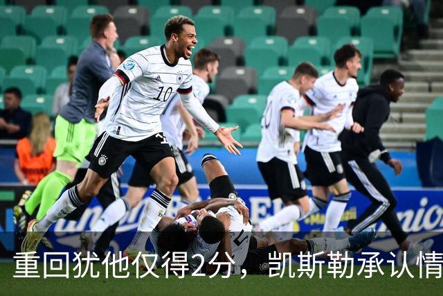 重回犹他仅得2分，凯斯勒承认情绪失控拖了后腿