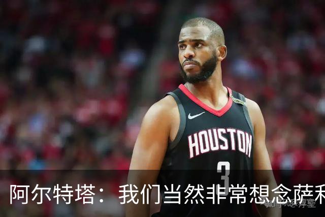 阿尔特塔：我们当然非常想念萨利巴，球队需要每一名球员